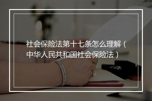 社会保险法第十七条怎么理解（中华人民共和国社会保险法）