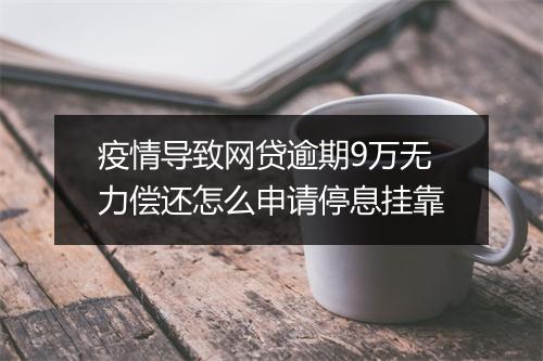疫情导致网贷逾期9万无力偿还怎么申请停息挂靠