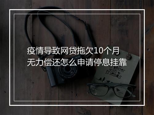 疫情导致网贷拖欠10个月无力偿还怎么申请停息挂靠