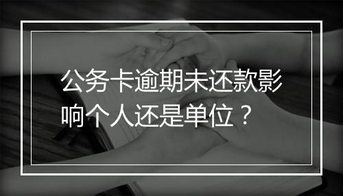 公务卡逾期未还款影响个人还是单位？