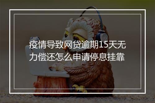 疫情导致网贷逾期15天无力偿还怎么申请停息挂靠