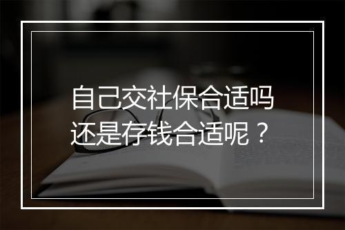 自己交社保合适吗还是存钱合适呢？