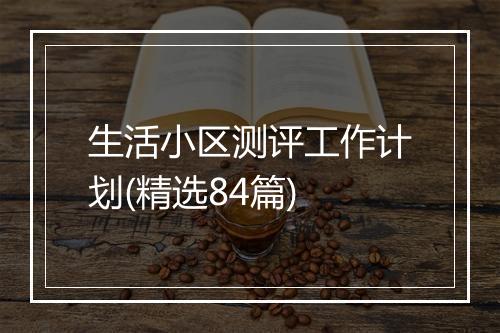 生活小区测评工作计划(精选84篇)