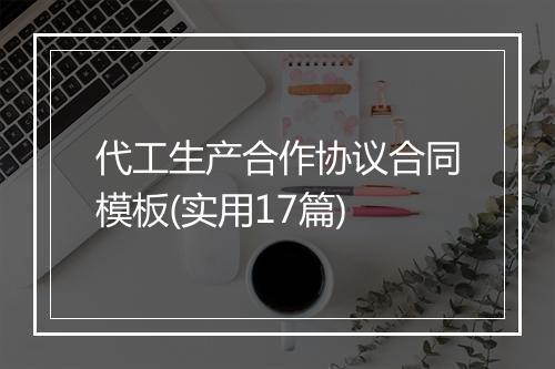 代工生产合作协议合同模板(实用17篇)