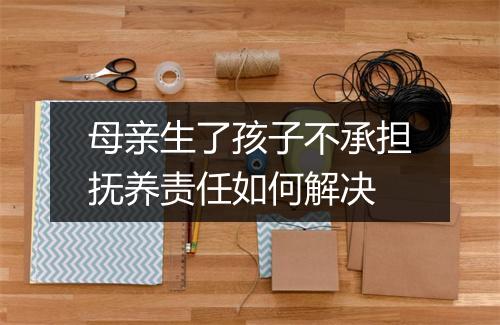 母亲生了孩子不承担抚养责任如何解决