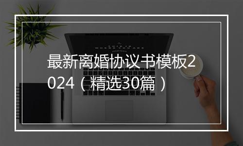 最新离婚协议书模板2024（精选30篇）