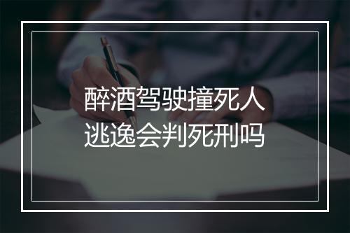 醉酒驾驶撞死人逃逸会判死刑吗