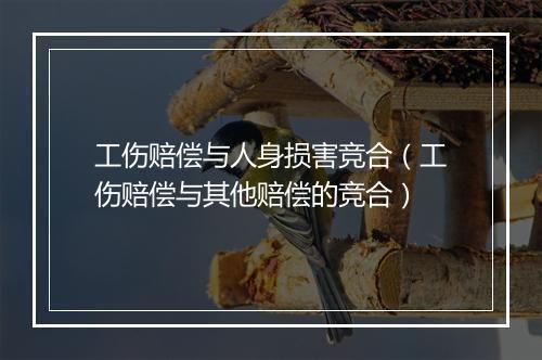 工伤赔偿与人身损害竞合（工伤赔偿与其他赔偿的竞合）