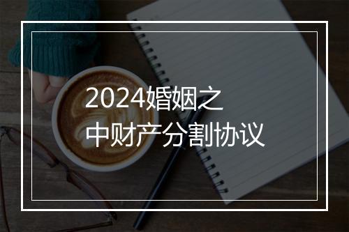 2024婚姻之中财产分割协议