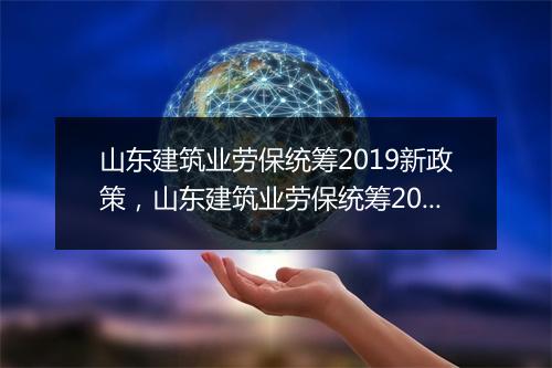 山东建筑业劳保统筹2019新政策，山东建筑业劳保统筹2019新政策解读