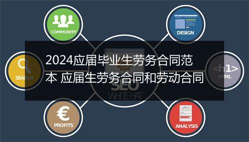 2024应届毕业生劳务合同范本 应届生劳务合同和劳动合同