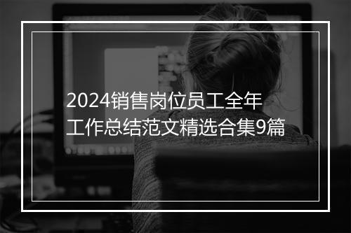 2024销售岗位员工全年工作总结范文精选合集9篇