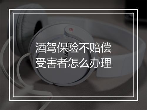 酒驾保险不赔偿受害者怎么办理