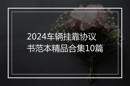 2024车辆挂靠协议书范本精品合集10篇