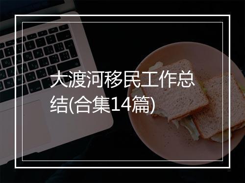 大渡河移民工作总结(合集14篇)
