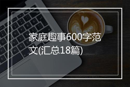 家庭趣事600字范文(汇总18篇)