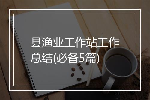 县渔业工作站工作总结(必备5篇)