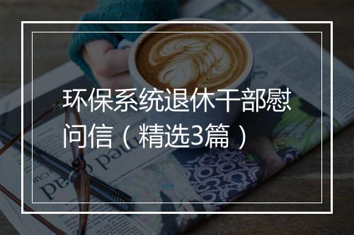 环保系统退休干部慰问信（精选3篇）