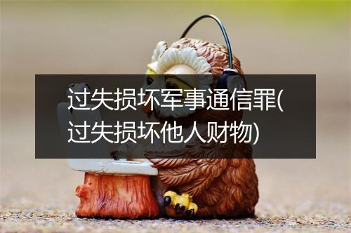过失损坏军事通信罪(过失损坏他人财物)