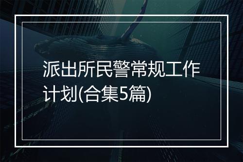 派出所民警常规工作计划(合集5篇)