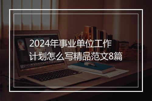 2024年事业单位工作计划怎么写精品范文8篇