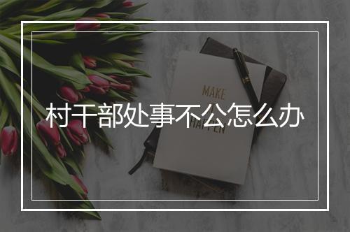 村干部处事不公怎么办