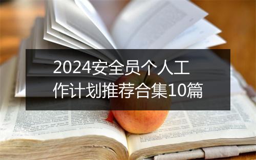 2024安全员个人工作计划推荐合集10篇