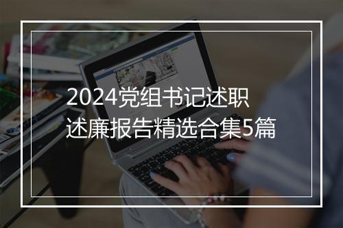2024党组书记述职述廉报告精选合集5篇