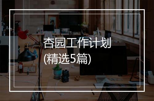 杏园工作计划(精选5篇)