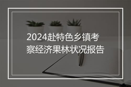 2024赴特色乡镇考察经济果林状况报告