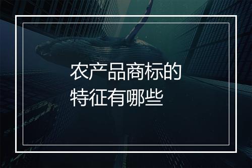 农产品商标的特征有哪些
