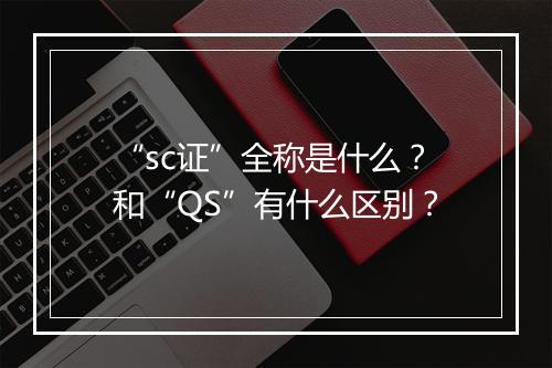 “sc证”全称是什么？和“QS”有什么区别？