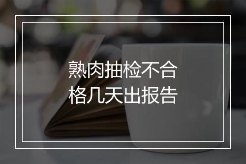 熟肉抽检不合格几天出报告