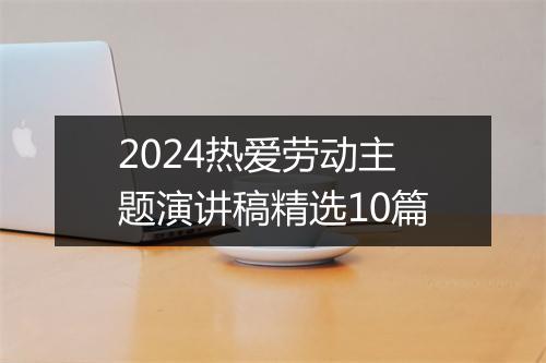 2024热爱劳动主题演讲稿精选10篇