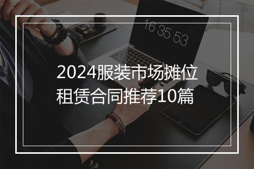 2024服装市场摊位租赁合同推荐10篇