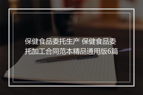 保健食品委托生产 保健食品委托加工合同范本精品通用版6篇