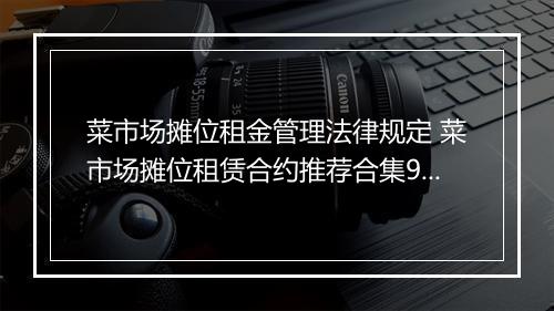 菜市场摊位租金管理法律规定 菜市场摊位租赁合约推荐合集9篇