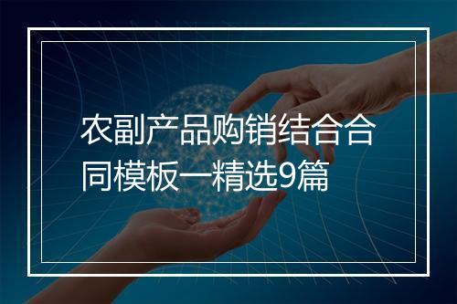 农副产品购销结合合同模板一精选9篇