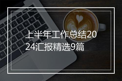 上半年工作总结2024汇报精选9篇