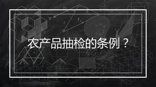 农产品抽检的条例？