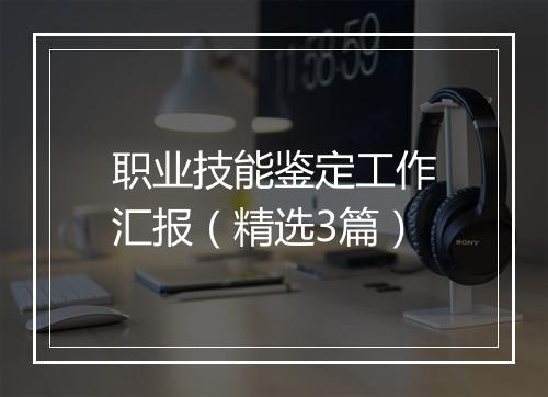 职业技能鉴定工作汇报（精选3篇）