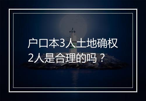 户口本3人土地确权2人是合理的吗？