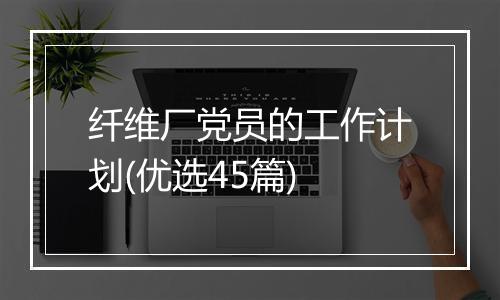 纤维厂党员的工作计划(优选45篇)