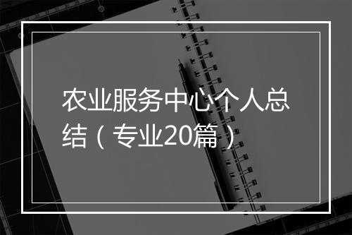 农业服务中心个人总结（专业20篇）