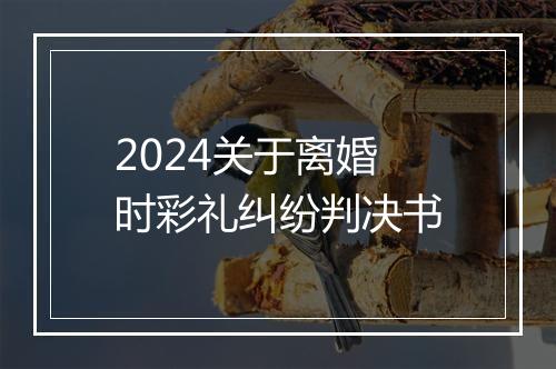 2024关于离婚时彩礼纠纷判决书