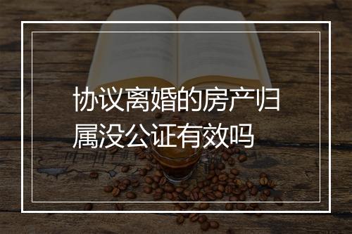 协议离婚的房产归属没公证有效吗