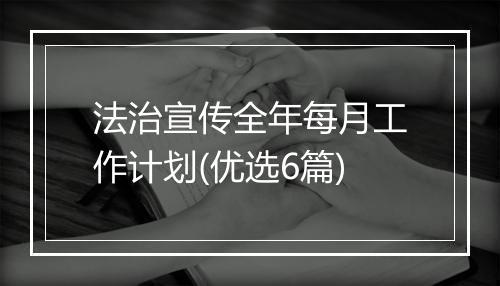 法治宣传全年每月工作计划(优选6篇)
