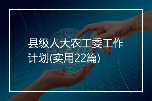 县级人大农工委工作计划(实用22篇)