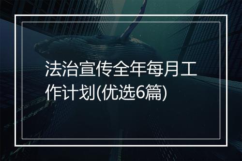法治宣传全年每月工作计划(优选6篇)