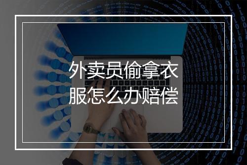 外卖员偷拿衣服怎么办赔偿